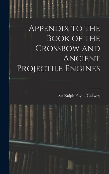 Cover for Ralph Payne-Gallwey · Appendix to the Book of the Crossbow and Ancient Projectile Engines (Bok) (2022)