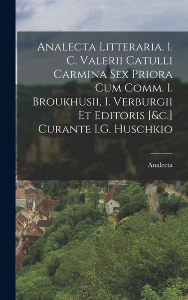 Cover for Analecta · Analecta Litteraria. 1. C. Valerii Catulli Carmina Sex Priora Cum Comm. I. Broukhusii, I. Verburgii et Editoris [&amp;C. ] Curante I. G. Huschkio (Book) (2022)