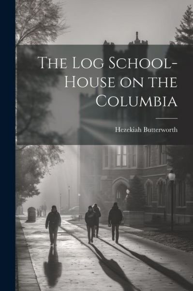 Cover for Hezekiah Butterworth · Log School-House on the Columbia (Buch) (2023)