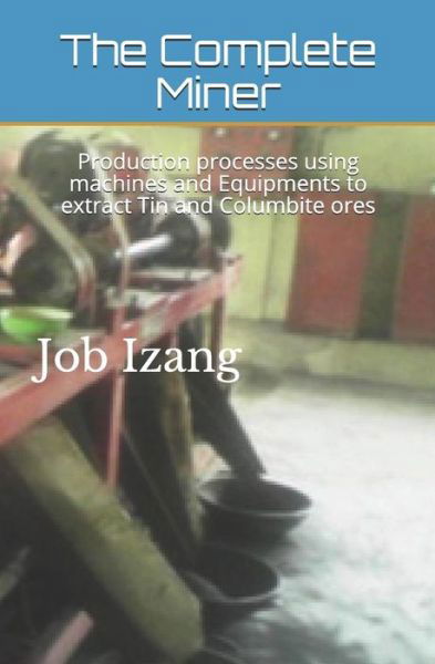 Cover for Job Luka Izang M.Sc · The Complete Miner : Production processes using machines and Equipments to extract Tin and Columbite ores (Paperback Bog) (2019)