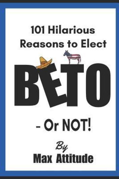 101 Hilarious Reasons to Elect BETO - Or NOT! - Max Attitude - Boeken - Independently Published - 9781092779746 - 5 april 2019