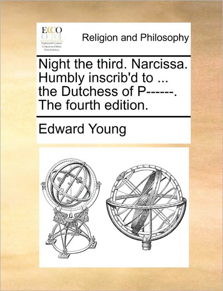 Night the Third. Narcissa. Humbly Inscrib'd to ... the Dutchess of P------. the Fourth Edition. - Edward Young - Books - Gale Ecco, Print Editions - 9781171119746 - June 24, 2010