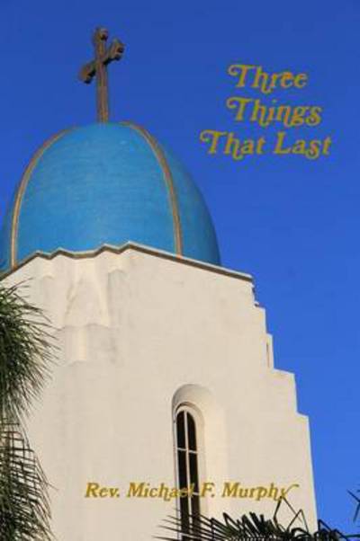 Cover for Rev Michael F Murphy · Three Things That Last (Paperback Book) (2015)