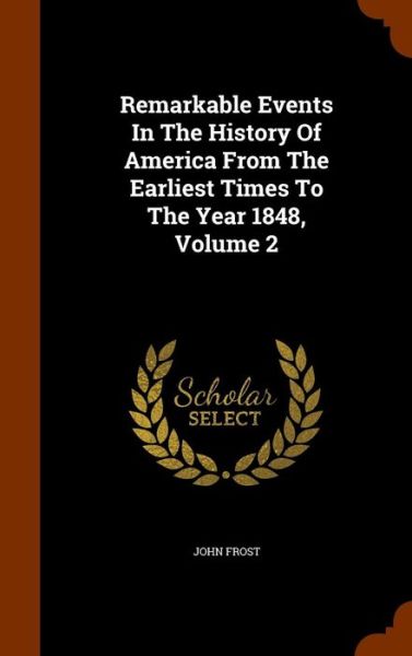 Cover for John Frost · Remarkable Events in the History of America from the Earliest Times to the Year 1848, Volume 2 (Hardcover Book) (2015)