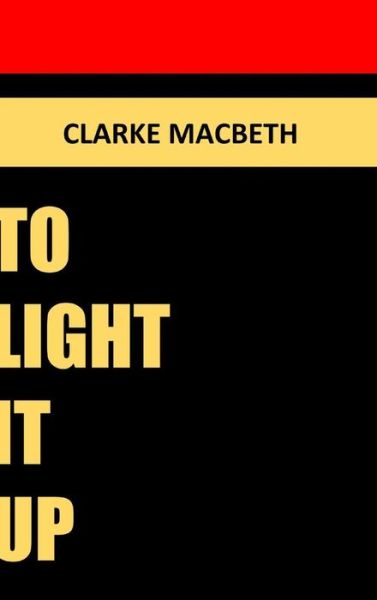 Cover for Clarke Macbeth · To Light It Up (Hardcover Book) (2017)