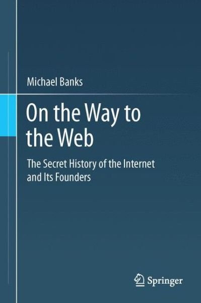 On the Way to the Web: The Secret History of the Internet and Its Founders - Michael Banks - Kirjat - Springer-Verlag Berlin and Heidelberg Gm - 9781430250746 - keskiviikko 24. lokakuuta 2012