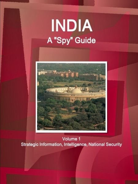Cover for Inc Ibp · India A Spy Guide Volume 1 Strategic Information, Intelligence, National Security (Paperback Book) (2017)