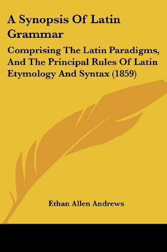 Cover for Ethan Allen Andrews · A Synopsis of Latin Grammar: Comprising the Latin Paradigms, and the Principal Rules of Latin Etymology and Syntax (1859) (Paperback Book) (2008)