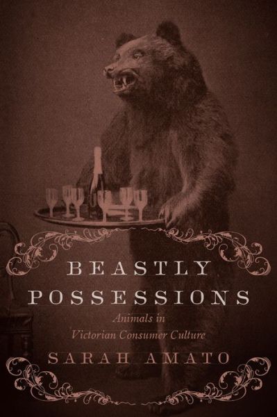 Cover for Sarah Amato · Beastly Possessions: Animals in Victorian Consumer Culture (Hardcover Book) (2015)