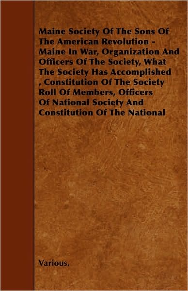 Maine Society of the Sons of the American Revolution - Maine in War, Organization and Officers of the Society, What the Society Has Accomplished, Cons - V/A - Books - Schuyler Press - 9781445593746 - April 30, 2010