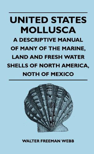 United States Mollusca - a Descriptive Manual of Many of the Marine, Land and Fresh Water Shells of North America, North of Mexico - Walter Freeman Webb - Books - Morse Press - 9781446512746 - November 15, 2010