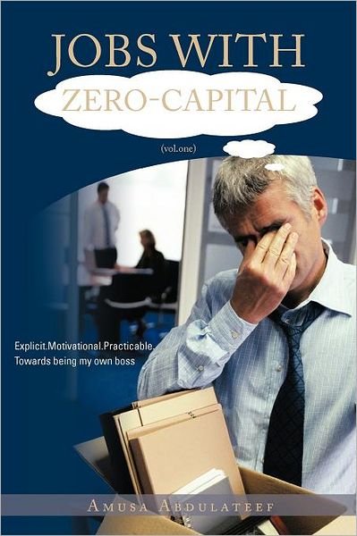 Cover for Amusa Abdulateef · Jobs with Zero-capital (Vol.one): Explicit.motivational.practicable.towards Being My Own Boss. (Taschenbuch) (2012)