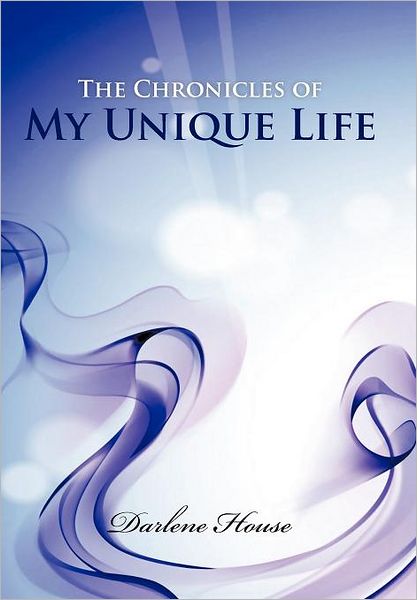 Cover for Darlene House · The Chronicles of My Unique Life (Hardcover Book) (2012)