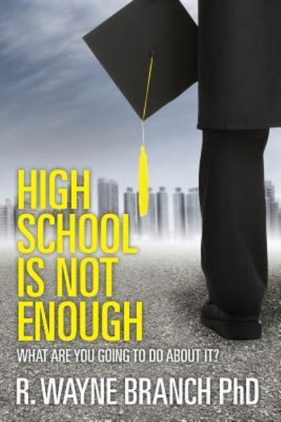 Cover for R Wayne Branch Phd · High School is Not Enough: What Are You Going to Do About It? (Paperback Book) (2013)