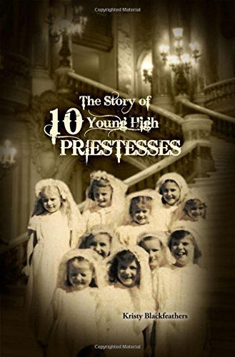 The Story of 10 Young High Priestesses - Kristy Blackfeathers - Books - RoseDog Books - 9781480916746 - 2015