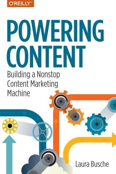 Powering Content: Building a Nonstop Content Marketing Machine - Laura Busche - Books - O'Reilly Media - 9781491963746 - June 25, 2017