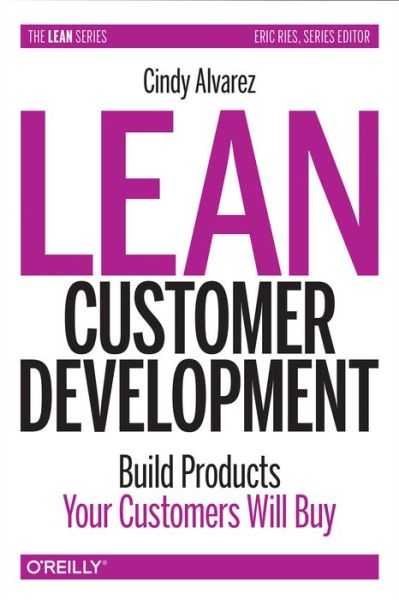 Lean Customer Development: Building Products Your Customers Will Buy - Cindy Alvarez - Books - O'Reilly Media - 9781492023746 - September 30, 2017