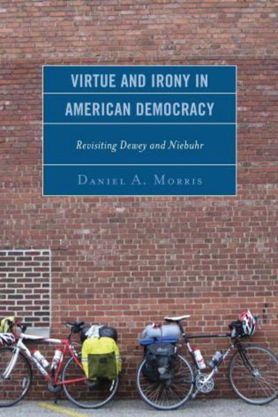 Cover for Daniel A. Morris · Virtue and Irony in American Democracy: Revisiting Dewey and Niebuhr (Hardcover Book) (2015)