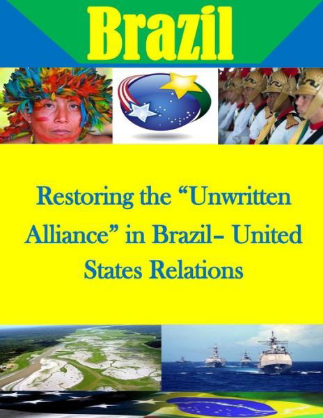 Restoring the Unwritten Alliance in Brazil- United States Relations - U S Army War College - Bücher - Createspace - 9781500748746 - 5. August 2014