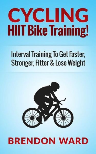 Cover for Brendon Ward · Cycling: Hiit Bike Training! Interval Training to Get Faster, Stronger, Fitter &amp; Lose Weight (Paperback Book) (2015)