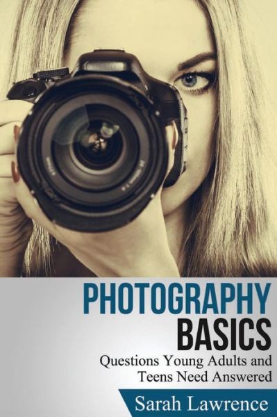 Cover for Sarah Lawrence · Photography Basics: Questions Young Adults and Teens Need Answered (Paperback Book) (2015)