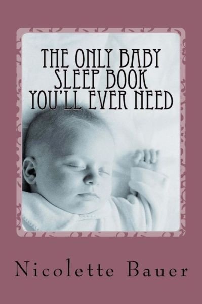 The Only Baby Sleep Book You'll Ever Need - N Bauer - Bøker - CreateSpace Independent Publishing Platf - 9781519632746 - 1. november 2014