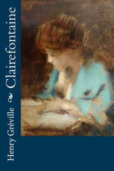 Clairefontaine - Henry Gréville - Books - CreateSpace Independent Publishing Platf - 9781530394746 - March 5, 2016