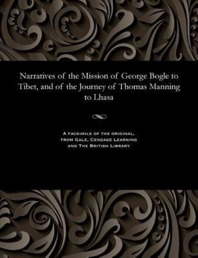 Narratives of the Mission of George Bogle to Tibet, and of the Journey of Thomas Manning to Lhasa - Clements R. Markham - Livres - Gale and The British Library - 9781535807746 - 13 décembre 1901