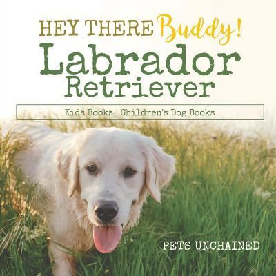 Cover for Pets Unchained · Hey There Buddy! Labrador Retriever Kids Books Children's Dog Books (Paperback Book) (2017)