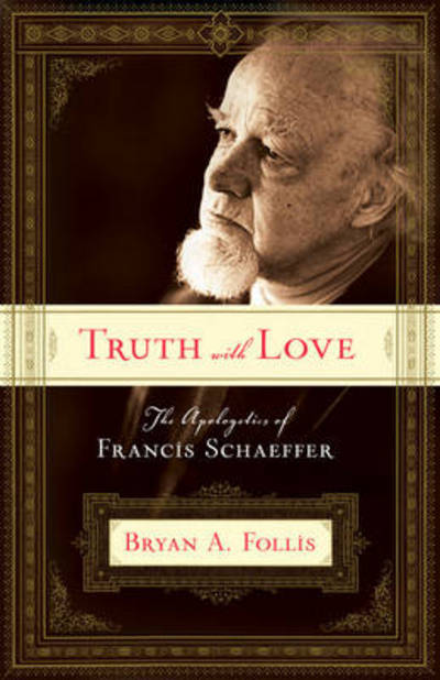 Truth with Love: the Apologetics of Francis Schaeffer - Bryan A. Follis - Books - Crossway Books - 9781581347746 - September 22, 2006