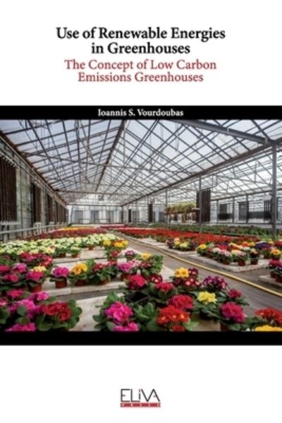 Use of Renewable Energies in Greenhouses: The Concept of Low Carbon Emissions Greenhouses - Ioannis S Vourdoubas - Books - Eliva Press - 9781636481746 - April 20, 2021
