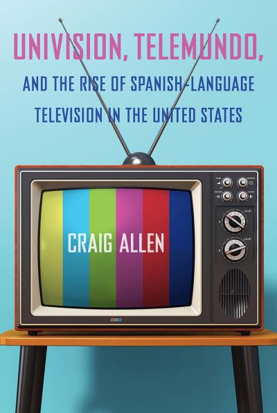 Univision, Telemundo, and the Rise of Spanish-Language Television in the United States - Reframing Media, Technology, and Culture in Latin/o America - Craig Allen - Bøger - University Press of Florida - 9781683403746 - 2. maj 2023