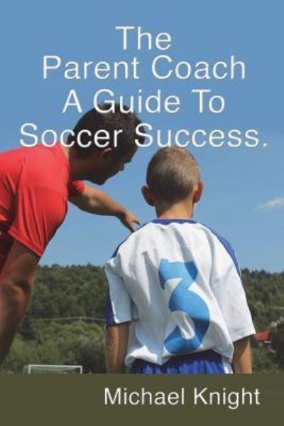 Cover for Michael Knight · The Parent Coach, a Guide to Soccer Success. (Taschenbuch) (2018)