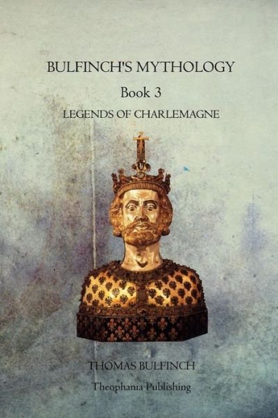 Bulfinchs Mythology Book 3: Legends of Charlemagne - Thomas Bulfinch - Livros - Theophania Publishing - 9781770833746 - 22 de novembro de 2011
