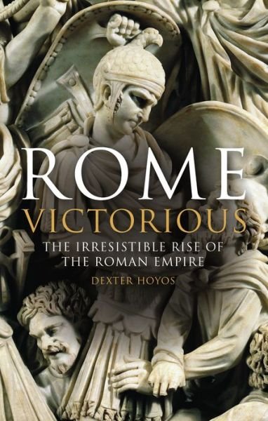 Cover for Hoyos, Prof Dexter (University of Sydney, Australia) · Rome Victorious: The Irresistible Rise of the Roman Empire (Innbunden bok) (2018)