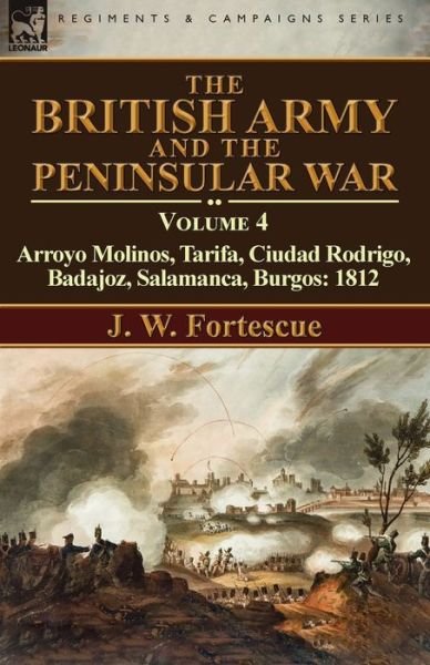 Cover for Fortescue, J W, Sir · The British Army and the Peninsular War: Volume 4-Arroyo Molinos, Tarifa, Ciudad Rodrigo, Badajoz, Salamanca, Burgos: 1812 (Paperback Book) [Annotated edition] (2016)