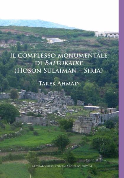Cover for Tarek Ahmad · Il complesso monumentale di Baitokaike (Hoson Sulaiman – Siria) - Archaeopress Roman Archaeology (Paperback Book) (2018)