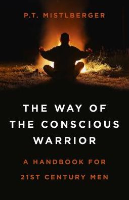 Way of the Conscious Warrior, The: A Handbook for 21st Century Men - P.T. Mistlberger - Books - Collective Ink - 9781785358746 - September 27, 2019