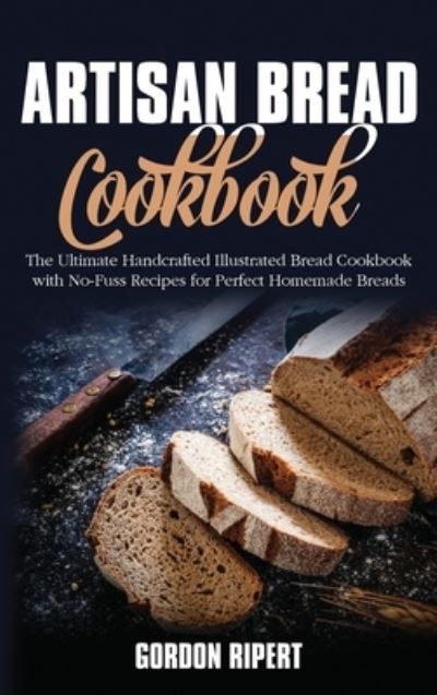 Cover for Gordon Ripert · Artisan Bread Cookbook: The Ultimate Handcrafted Illustrated Bread Cookbook with No-Fuss Recipes for Perfect Homemade Breads (Hardcover Book) (2021)