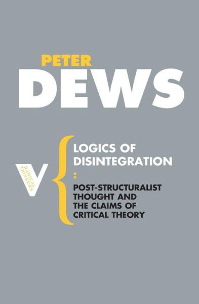 Cover for Peter Dews · Logics of Disintegration: Poststructuralist Thought and the Claims of Critical Theory - Radical Thinkers Set 02 (Paperback Book) (2007)