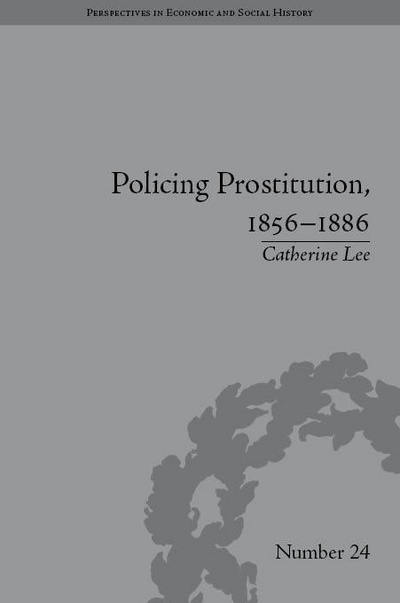 Cover for Catherine Lee · Policing Prostitution, 1856–1886: Deviance, Surveillance and Morality - Perspectives in Economic and Social History (Gebundenes Buch) (2012)