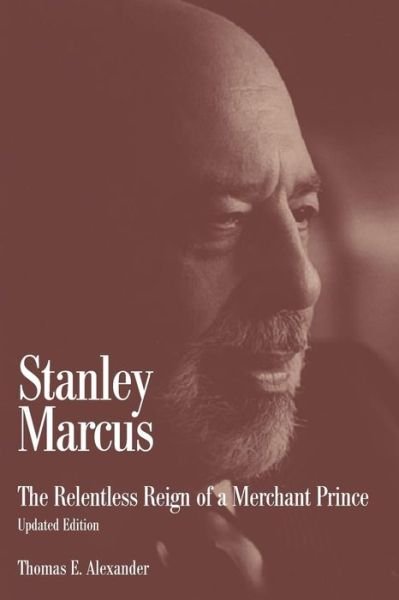 Cover for Thomas E. Alexander · Stanley Marcus: The Relentless Reign of a Merchant Prince (Pocketbok) [3 Revised edition] (2018)