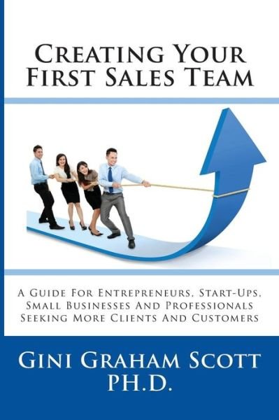 Cover for Gini Graham Scott · Creating Your First Sales Team A Guide for Entrepreneurs, Start-Ups, Small Businesses and Professionals Seeking More Clients and Customers (Hardcover Book) (2018)