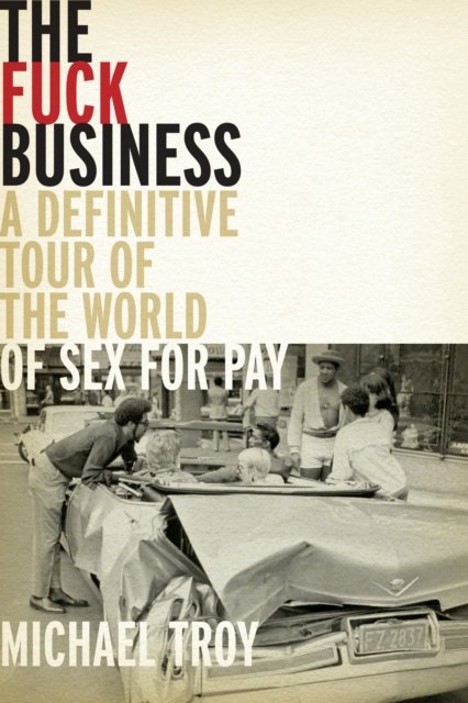 Cover for Michael Troy · The Fuck Business: A Definitive Tour of the World of Sex for Pay  (Combat Zone Trilogy: Book 2) (Hardcover Book) [New edition] (2024)