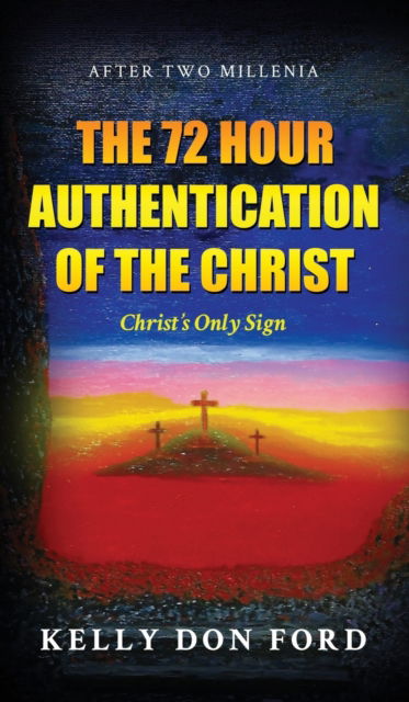 Cover for Kelly Don Ford · The 72 Hour Authentication Of The Christ: Christ's Only Sign (Hardcover Book) (2021)