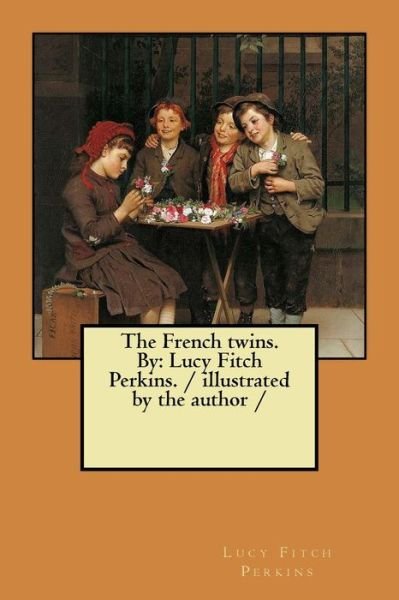 The French twins. By : Lucy Fitch Perkins. / illustrated by the author / - Lucy Fitch Perkins - Books - CreateSpace Independent Publishing Platf - 9781984249746 - January 26, 2018