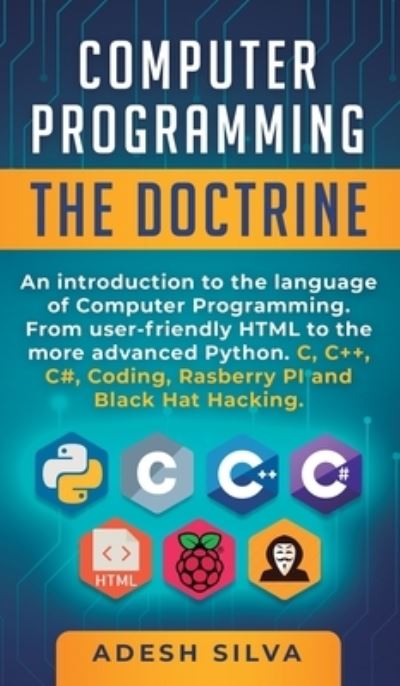 Cover for Adesh Silva · Computer Programming The Doctrine : An introduction to the language of computer programming. From user-friendly HTML to the more advanced Python. C, C++,C#, Coding, Rasberry PI and Black Hat Hacking (Gebundenes Buch) (2019)