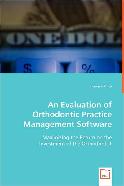 Cover for Howard Choi · An Evaluation of Orthodontic Practice Management Software: Maximizing the Return on the Investment of the Orthodontist (Paperback Book) (2008)