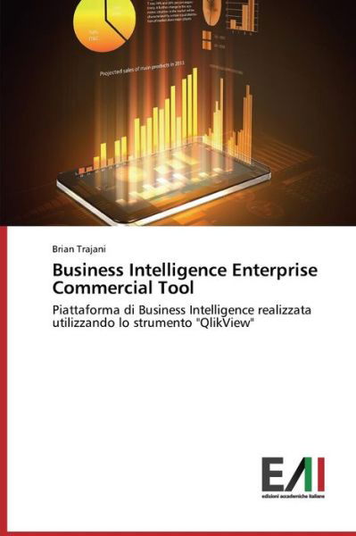 Business Intelligence Enterprise Commercial Tool: Piattaforma Di Business Intelligence Realizzata Utilizzando Lo Strumento "Qlikview" - Brian Trajani - Livres - Edizioni Accademiche Italiane - 9783639657746 - 5 novembre 2014