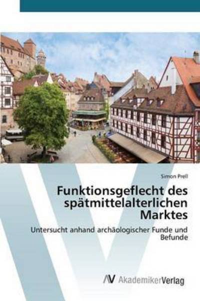 Funktionsgeflecht Des Spatmittelalterlichen Marktes - Prell Simon - Bøger - AV Akademikerverlag - 9783639868746 - 11. september 2015